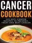 Cancer Cookbook : 125 Anti-Cancer Recipes to Prevent, Treat and Beat Cancer - Book