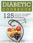 Diabetic Cookbook : 125 Low Carb, Very Healthy Recipes to Live Well with Diabetes - Book