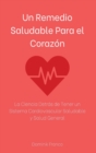 Un Remedio Saludable Para el Coraz?n : La Ciencia Detr?s de Tener un Sistema Cardiovascular Saludable y Salud General - Book