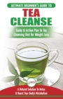 Tea Cleanse : The Ultimate Beginner's Guide & Action Plan To Tea Cleansing Diet for Weight Loss - A Natural Solution To Detox & Boost Your Body's Metabolism (Detoxification, Detox, Fat Loss, Green Tea - Book