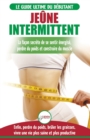 Je?ne Intermittent : Le guide du d?butant r?gime je?ne intermittent - Retarder, ne pas nier la nourriture - Enfin perdre du poids, br?ler les graisses (Livre en Fran?ais/Intermittent Fasting in French - Book