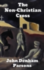 The Non Christian Cross : An Enquiry into the Origin and History of the Symbol Eventually Adopted as That of Our Religion - Book
