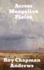 Across Mongolian Plains : A Naturalists Account of China's "Great Northwest" - Book