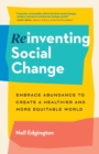 Reinventing Social Change : Embrace Abundance to Create a Healthier and More Equitable World - Book