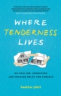 Where Tenderness Lives : On Healing, Liberation, and Holding Space for Oneself - Book
