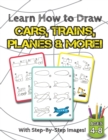 Learn How to Draw Cars, Trains, Planes & More! : (Ages 4-8) Step-By-Step Drawing Activity Book for Kids (How to Draw Book) - Book