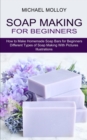 Soap Making for Beginners : How to Make Homemade Soap Bars for Beginners (Different Types of Soap Making With Pictures Illustrations) - Book