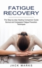 Fatigue Recovery : Burnout and Compassion Fatigue Prevention Techniques (The Step-by-step Healing Companion Guide) - Book