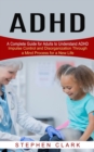ADHD : A Complete Guide for Adults to Understand ADHD (Impulse Control and Disorganization Through a Mind Process for a New Life) - Book