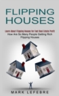 Flipping Houses : Learn About Flipping Houses for Fast Real Estate Profit (How Are So Many People Getting Rich Flipping Houses) - Book