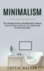 Minimalism : The Ultimate Guide to the Minimalist Lifestyle (Tips and Ideas on How to Live a Stress-free Life With Minimalism) - Book