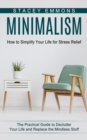 Minimalism : How to Simplify Your Life for Stress Relief (The Practical Guide to Declutter Your Life and Replace the Mindless Stuff) - Book