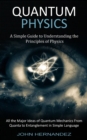 Quantum Physics : A Simple Guide to Understanding the Principles of Physics (All the Major Ideas of Quantum Mechanics From Quanta to Entanglement in Simple Language) - Book