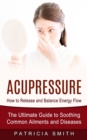 Acupressure : How to Release and Balance Energy Flow (The Ultimate Guide to Soothing Common Ailments and Diseases) - Book