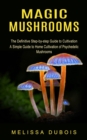 Magic Mushrooms : The Definitive Step-by-step Guide to Cultivation (A Simple Guide to Home Cultivation of Psychedelic Mushrooms) - Book