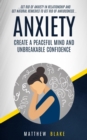 Anxiety : Create A Peaceful Mind And Unbreakable Confidence (Get Rid Of Anxiety In Relationship And Get Natural Remedies To Get Rid Of Anxiousness) - Book
