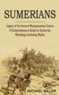 Sumerians : Legacy of the Ancient Mesopotamian Empire (A Comprehensive Guide to Sumerian Mythology Including Myths) - Book