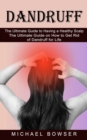 Dandruff : The Ultimate Guide to Having a Healthy Scalp (The Ultimate Guide on How to Get Rid of Dandruff for Life) - Book