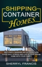 Shipping Container Homes : How to Build a Homemade and Eco-friendly Living (Avoid Daily Stress and Live in Your Dream Home With Your Family) - Book