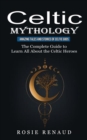 Celtic Mythology : Amazing Tales and Stories of Celtic Gods (The Complete Guide to Learn All About the Celtic Heroes) - Book