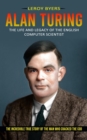 Alan Turing : The Life And Legacy Of The English Computer Scientist (The Incredible True Story Of The Man Who Cracked The Cod) - Book