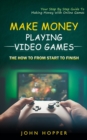 Make Money Playing Video Games : The how to from start to finish (Your Step By Step Guide To Making Money With Online Games) - Book