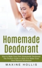 Homemade Deodorant : How to Make Your Own Homemade Deodorant (The Perfect Guide to Help You Make Your Own Natural Deodorant) - Book