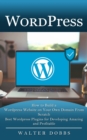 Wordpress : How to Build a Wordpress Website on Your Own Domain From Scratch (Best Wordpress Plugins for Developing Amazing and Profitable) - Book