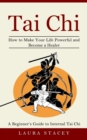 Tai Chi : A Beginner's Guide to Internal Tai Chi (How to Make Your Life Powerful and Become a Healer) - Book