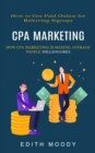 Cpa Marketing : How to Get Paid Online for Referring Signups (How Cpa Marketing is Making Average People Millionaires) - Book
