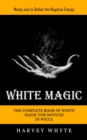 White Magic : Money and to Defeat the Negative Energy (The Complete Book of White Magic for Novices in Wicca) - Book