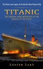 Titanic : The History and Legacy of the World's Most Famous Ship (The Original News Reporting of the Sinking of the Titanic) - Book