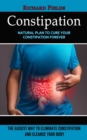 Constipation : Natural Plan to Cure Your Constipation Forever (The Easiest Way to Eliminate Constipation and Cleanse Your Body) - Book