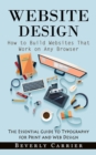 Website Design : How to Build Websites That Work on Any Browser (The Essential Guide to Typography for Print and Web Design) - Book