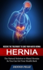 Hernia : Receive the Treatment to Cure Your Hiatus Hernia (The Natural Solution to Hiatal Hernias So You Can Get Your Health Back) - Book
