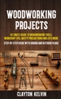 Woodworking Projects : Ultimate Guide to Woodworking Tools, Workshop Tips, Safety Precautions and Lots More (Step-by-step Guide With Indoor and Outdoor Plans) - Book