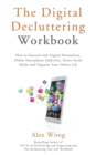 The Digital Decluttering Workbook : How to Succeed with Digital Minimalism, Defeat Smartphone Addiction, Detox Social Media, and Organize Your Online Life - Book