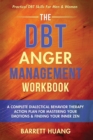 The DBT Anger Management Workbook : A Complete Dialectical Behavior Therapy Action Plan For Mastering Your Emotions & Finding Your Inner Zen Practical DBT Skills For Men & Women - Book