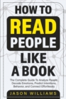 How To Read People Like A Book : The Complete Guide To Analyze People, Decode Emotions, Predict Intentions, Behavior, and Connect Effortlessly: The Complete Guide To Analyze People, Decode Emotions, P - Book