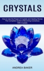 Crystals : How to Use the Power of Crystals and Healing Stones (The Complete Guide to Becoming Conscious With Crystals) - Book