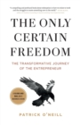 The Only Certain Freedom : The Transformative Journey of the Entrepreneur - Book