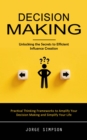 Decision Making : Unlocking the Secrets to Efficient Influence Creation (Practical Thinking Frameworks to Amplify Your Decision Making and Simplify Your Life) - eBook