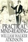 Practical Mind-Reading : Lessons on Thought-Transference, Telepathy, Mental-Currents, Mental Rapport, etc. - William Walker Atkinson