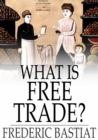 What Is Free Trade? : An Adaptation of Frederic Bastiat's "Sophismes Economiques" - eBook