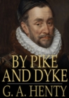 By Pike and Dyke : A Tale of the Rise of the Dutch Republic - eBook