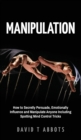 Manipulation : How to Secretly Persuade, Emotionally Influence and Manipulate Anyone Including Spotting Mind Control Tricks - Book