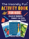 The Insanely Fun Activity Book For Kids : Color By Number, Connect The Dots, Mazes - Book