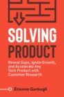 Solving Product : Reveal Gaps, Ignite Growth, and Accelerate Any Tech Product with Customer Research - Book