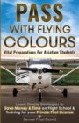 Pass with Flying Colours - Vital Preparations for Aviation Students : Learn Simple Strategies To Save Money & Time On Flight School & Training For Your Private Pilot License - Book