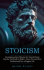 Stoicism : Developing a Stoic Mindset for Mental Clarity (Step-by-step Guide to Reduce Stress, Become More Resilient and Live a Happier Life) - Book